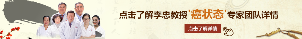 摸舔插北京御方堂李忠教授“癌状态”专家团队详细信息